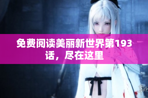 免费阅读美丽新世界第193话，尽在这里