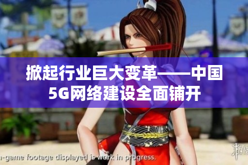 掀起行业巨大变革——中国5G网络建设全面铺开