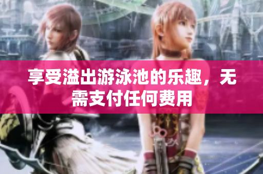 享受溢出游泳池的乐趣，无需支付任何费用