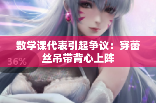 数学课代表引起争议：穿蕾丝吊带背心上阵
