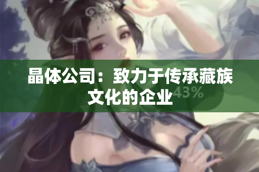 晶体公司：致力于传承藏族文化的企业
