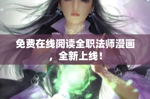 免费在线阅读全职法师漫画，全新上线！