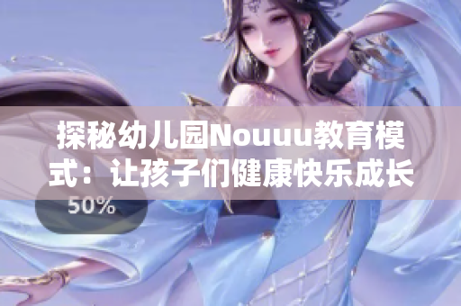 探秘幼儿园Nouuu教育模式：让孩子们健康快乐成长