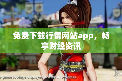 免费下载行情网站app，畅享财经资讯