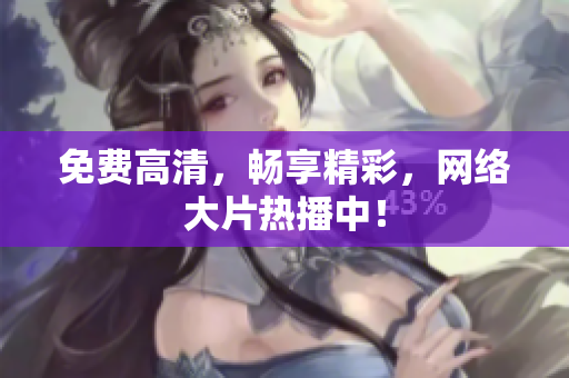 免费高清，畅享精彩，网络大片热播中！