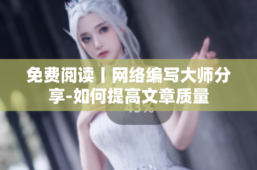 免费阅读丨网络编写大师分享-如何提高文章质量