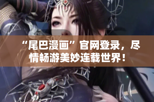 “尾巴漫画”官网登录，尽情畅游美妙连载世界！