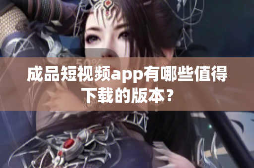 成品短视频app有哪些值得下载的版本？