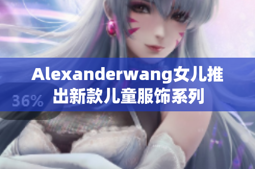 Alexanderwang女儿推出新款儿童服饰系列