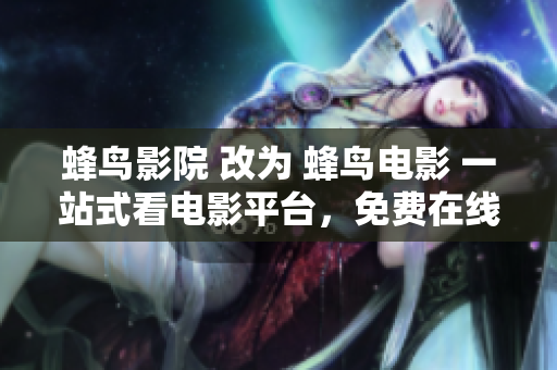 蜂鸟影院 改为 蜂鸟电影 一站式看电影平台，免费在线观影