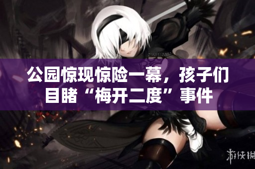 公园惊现惊险一幕，孩子们目睹“梅开二度”事件