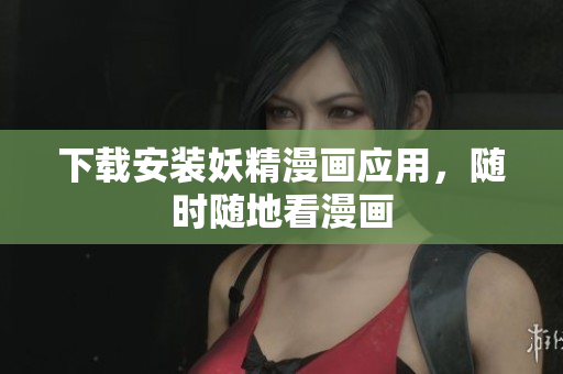 下载安装妖精漫画应用，随时随地看漫画