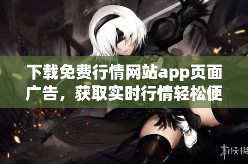 下载免费行情网站app页面广告，获取实时行情轻松便捷