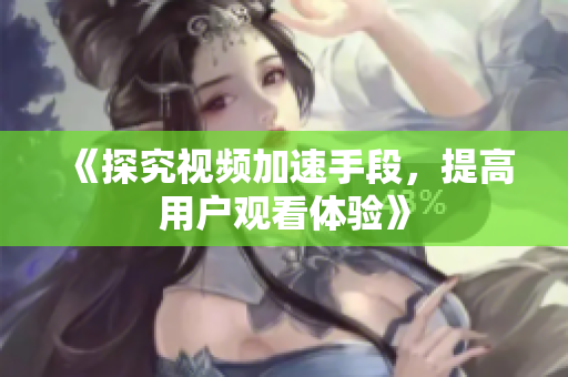 《探究视频加速手段，提高用户观看体验》