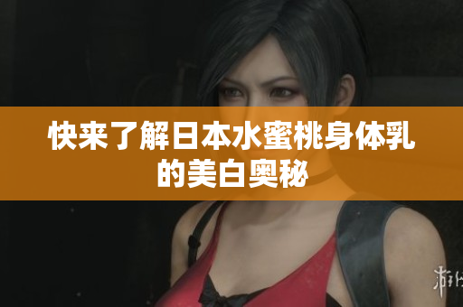 快来了解日本水蜜桃身体乳的美白奥秘