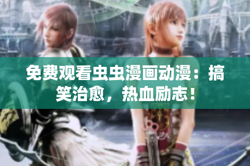 免费观看虫虫漫画动漫：搞笑治愈，热血励志！