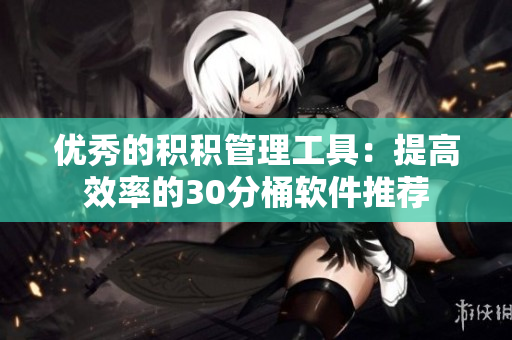 优秀的积积管理工具：提高效率的30分桶软件推荐