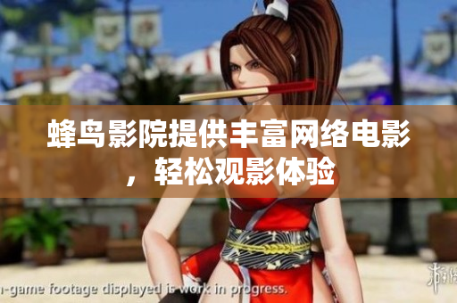 蜂鸟影院提供丰富网络电影，轻松观影体验