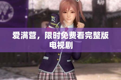 爱满营，限时免费看完整版电视剧