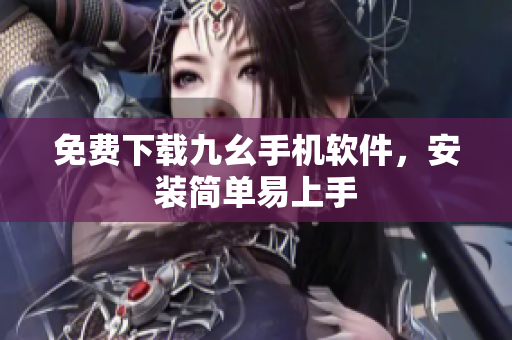 免费下载九幺手机软件，安装简单易上手
