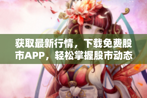获取最新行情，下载免费股市APP，轻松掌握股市动态！