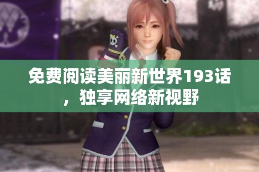 免费阅读美丽新世界193话，独享网络新视野