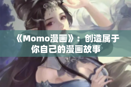 《Momo漫画》：创造属于你自己的漫画故事