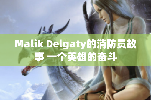 Malik Delgaty的消防员故事 一个英雄的奋斗
