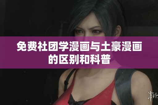 免费社团学漫画与土豪漫画的区别和科普