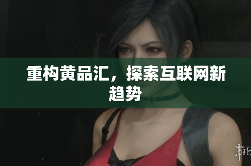 重构黄品汇，探索互联网新趋势