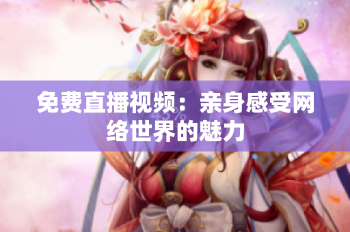 免费直播视频：亲身感受网络世界的魅力