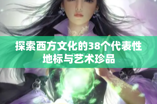 探索西方文化的38个代表性地标与艺术珍品