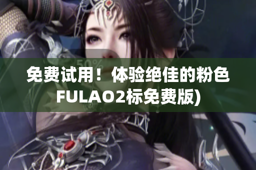 免费试用！体验绝佳的粉色FULAO2标免费版)