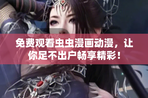 免费观看虫虫漫画动漫，让你足不出户畅享精彩！