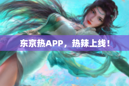 东京热APP，热辣上线！
