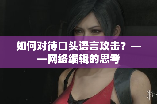 如何对待口头语言攻击？——网络编辑的思考