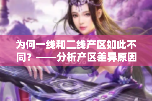 为何一线和二线产区如此不同？——分析产区差异原因