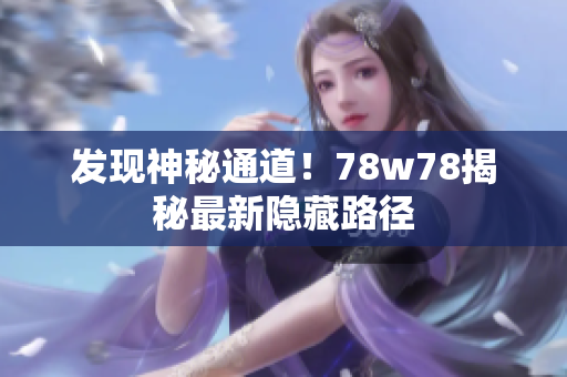 发现神秘通道！78w78揭秘最新隐藏路径