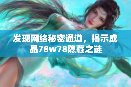 发现网络秘密通道，揭示成品78w78隐藏之谜