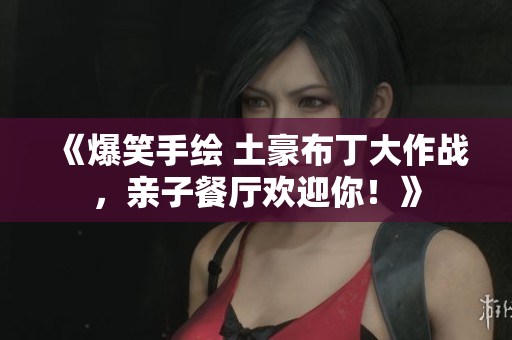 《爆笑手绘 土豪布丁大作战，亲子餐厅欢迎你！》