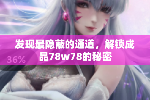 发现最隐蔽的通道，解锁成品78w78的秘密