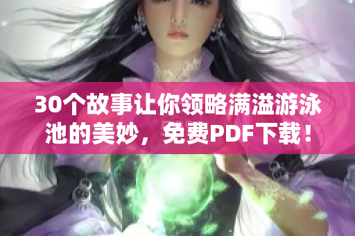 30个故事让你领略满溢游泳池的美妙，免费PDF下载！