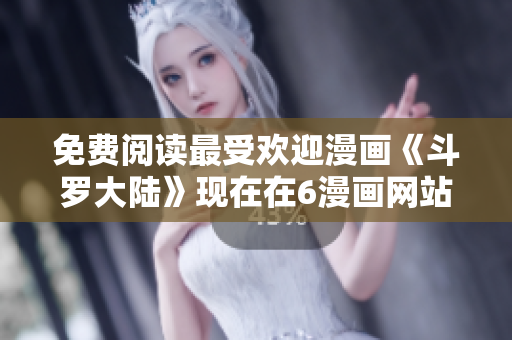 免费阅读最受欢迎漫画《斗罗大陆》现在在6漫画网站上