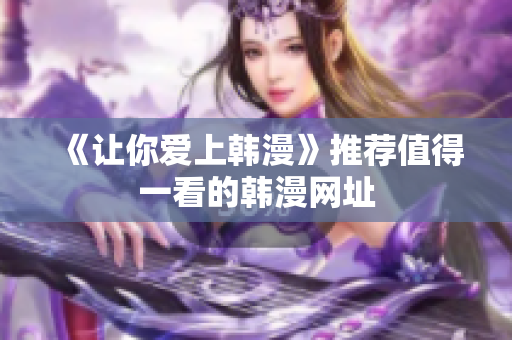 《让你爱上韩漫》推荐值得一看的韩漫网址