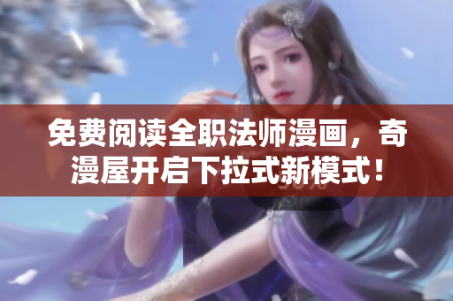 免费阅读全职法师漫画，奇漫屋开启下拉式新模式！