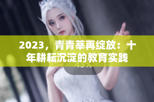 2023，青青莘再绽放：十年耕耘沉淀的教育实践