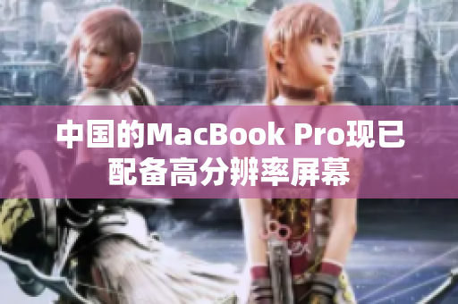 中国的MacBook Pro现已配备高分辨率屏幕
