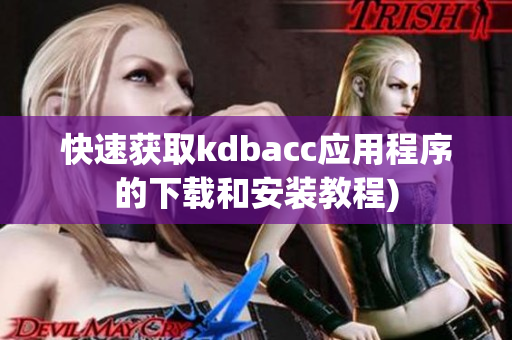 快速获取kdbacc应用程序的下载和安装教程)