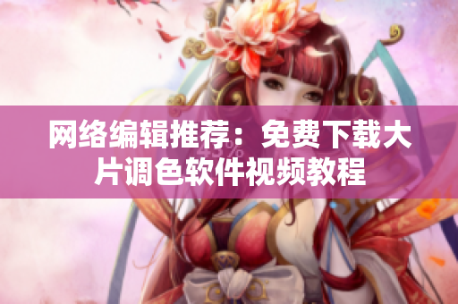 网络编辑推荐：免费下载大片调色软件视频教程