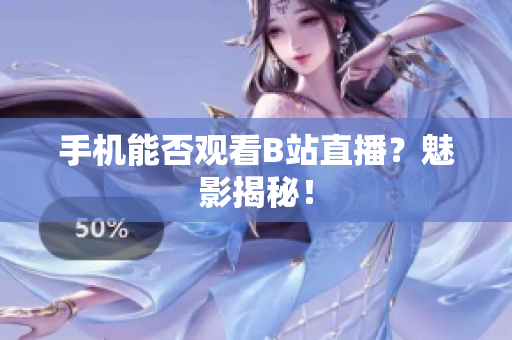 手机能否观看B站直播？魅影揭秘！